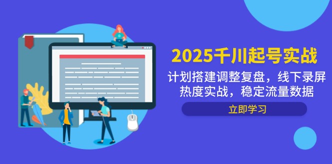 2025千川起号实战,计划搭建调整复盘,线下录屏热度实战,稳定流量数据-青禾学社