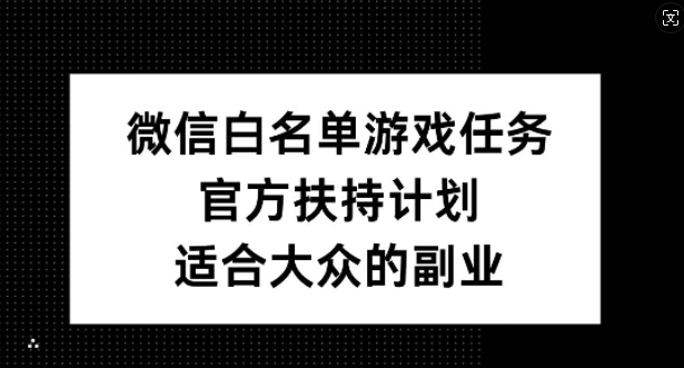 微信白名单游戏任务,官方扶持计划,适合大众的副业【揭秘】-青禾学社