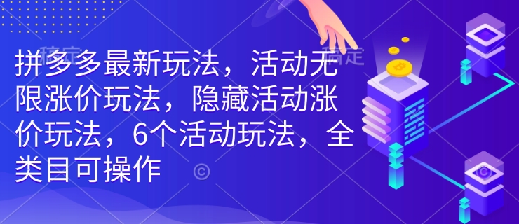 拼多多最新玩法，活动无限涨价玩法，隐藏活动涨价玩法，6个活动玩法，全类目可操作-青禾学社