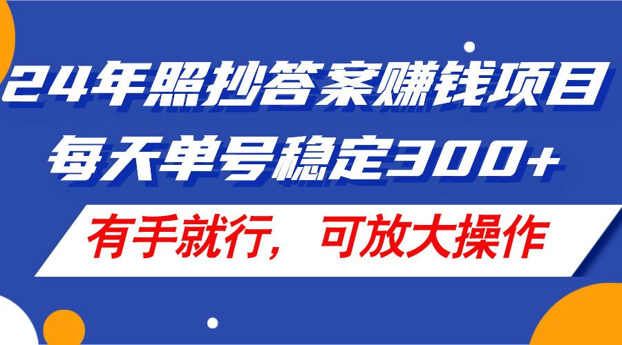 24年照抄答案赚钱项目,每天单号稳定300+,有手就行,可放大操作-青禾学社