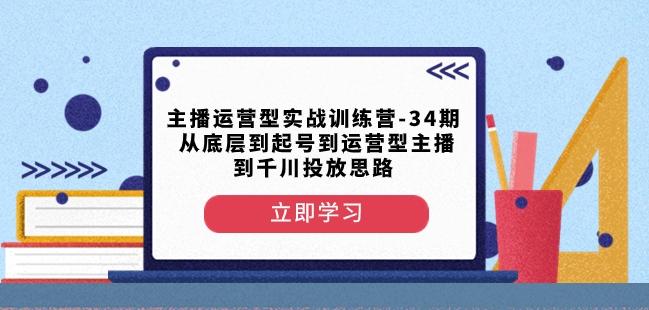 主播运营型实战训练营-第34期从底层到起号到运营型主播到千川投放思路-青禾学社