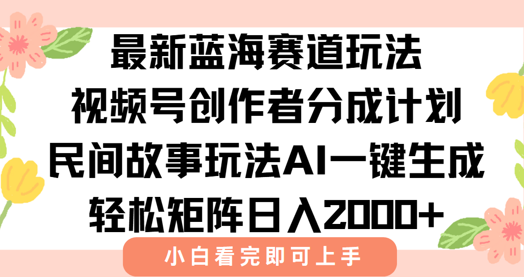 最新视频号创作者分成民间故事玩法,AI一键生成爆款视频,轻松日入2000+-青禾学社
