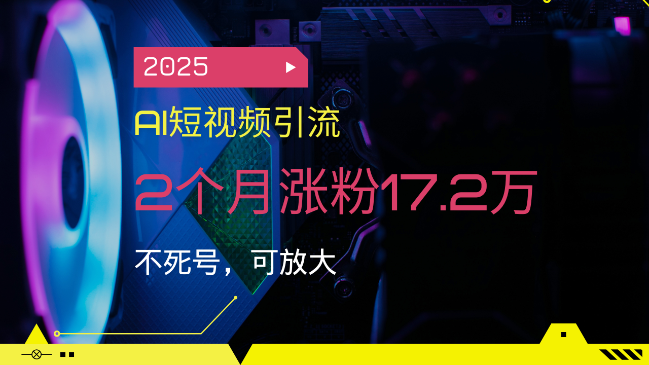 2025AI短视频引流,2个月涨粉17.2万,不死号,可放大-青禾学社