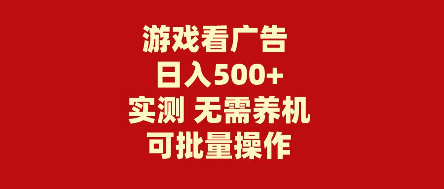(9904期)游戏看广告 无需养机 操作简单 没有成本 日入500+-青禾学社