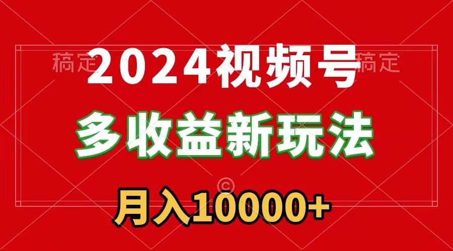 2024视频号多收益新玩法,每天5分钟,月入1w+,新手小白都能简单上手-青禾学社