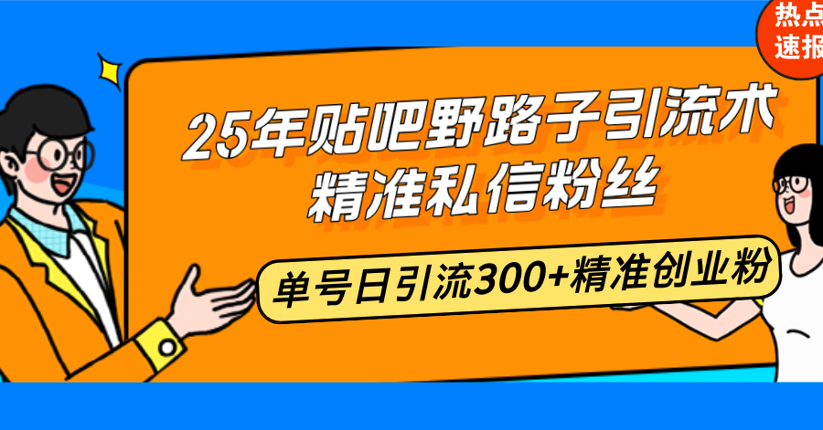 25年贴吧野路子引流术，精准私信粉丝，单号日引流300+精准创业粉-青禾学社