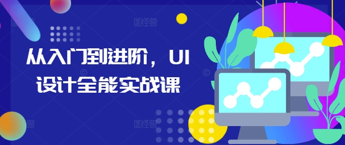 从入门到进阶,UI设计全能实战课-青禾学社