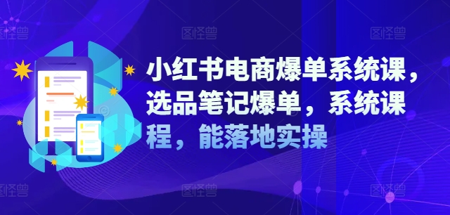 小红书电商爆单系统课,选品笔记爆单,系统课程,能落地实操-青禾学社