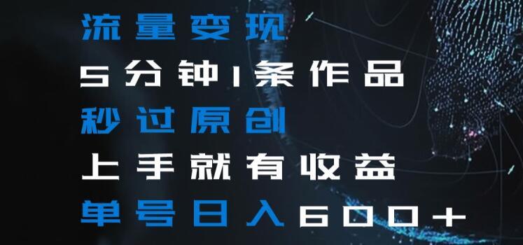 流量变现5分钟1条作品秒过原创上手就有收益单号日入600+【揭秘】-青禾学社
