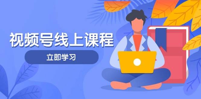 视频号实战课程,轻IP打造与运营技巧,掌握核心方法与策略-青禾学社