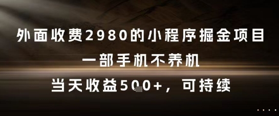 外面收费2980的小程序掘金项目，一部手机不养机，当天收益5张+，可持续【揭秘】-青禾学社