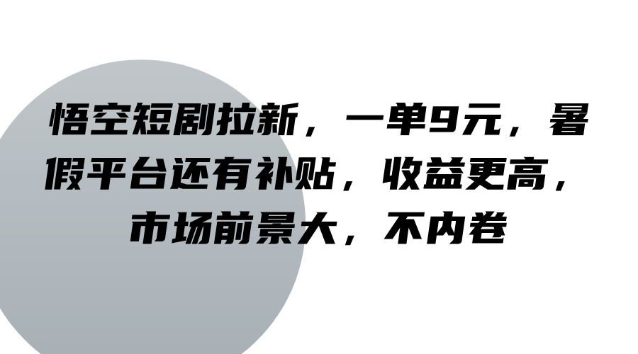 悟空短剧拉新,一单9元,暑假平台还有补贴,收益更高,市场前景大,不内卷-青禾学社