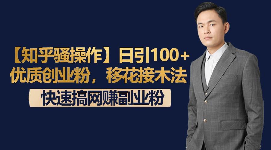 【知乎骚操作】日引100+优质创业粉，移花接木法，快速搞网赚副业粉-青禾学社