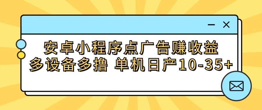 安卓小程序点广告赚收益,多设备多撸 单机日产10-35+-青禾学社
