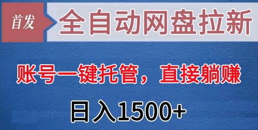 全自动网盘拉新,账号一键托管,直接躺赚,日入1500+(可放大,可团队)-青禾学社
