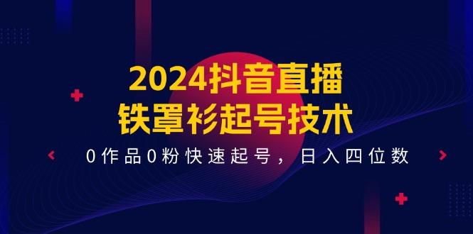 2024抖音直播-铁罩衫起号技术，0作品0粉快速起号，日入四位数(14节课-青禾学社