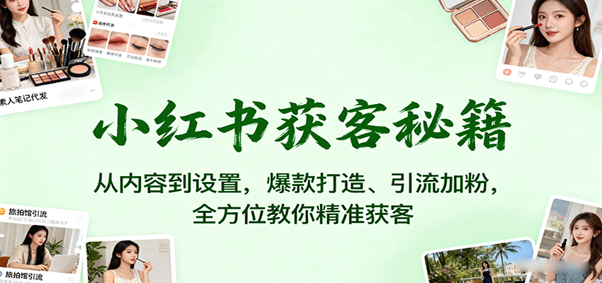 小红书获客秘籍:从内容到设置,爆款打造、引流加粉,全方位教你精准获客-青禾学社