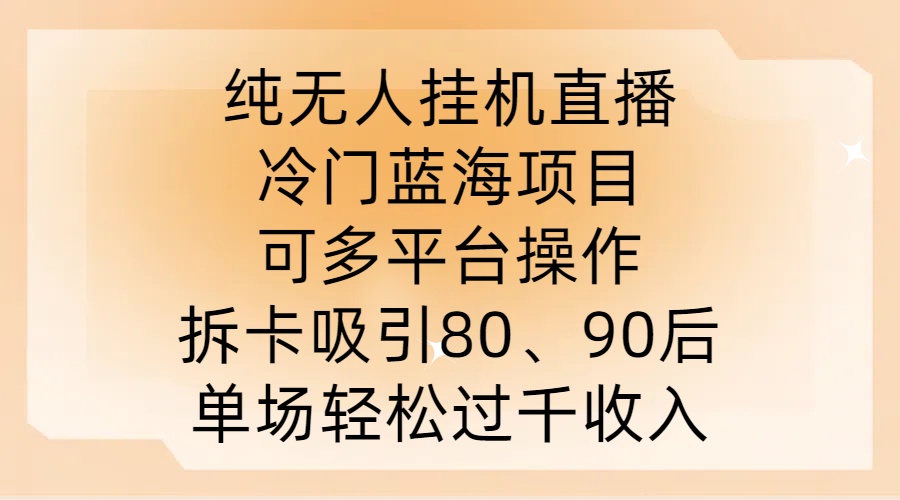 纯无人挂JI直播，冷门蓝海项目，可多平台操作，拆卡吸引80、90后，单场轻松过千收入【揭秘】-青禾学社