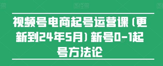 视频号电商起号运营课(更新24年7月)新号0-1起号方法论-青禾学社