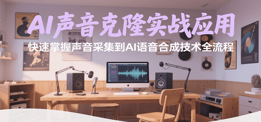 AI声音克隆实战应用，快速掌握声音采集到AI语音合成技术全流程-青禾学社