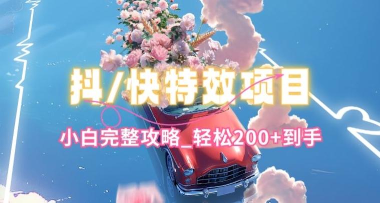 抖音快手双平台特效教程,玩法简单,小白完整攻略,轻松100+到手【揭秘】-青禾学社