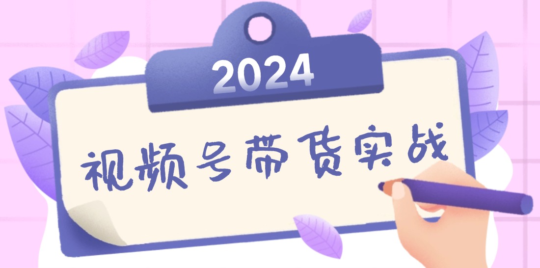 2024视频号最新带货实战课:无人直播/书单号卖货/个人IP口播 (附资料素材-青禾学社