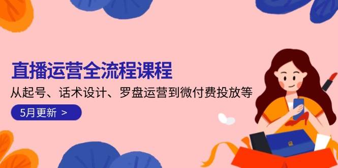 直播运营全流程课程-5月更新:从起号、话术设计、罗盘运营到微付费投放等-青禾学社
