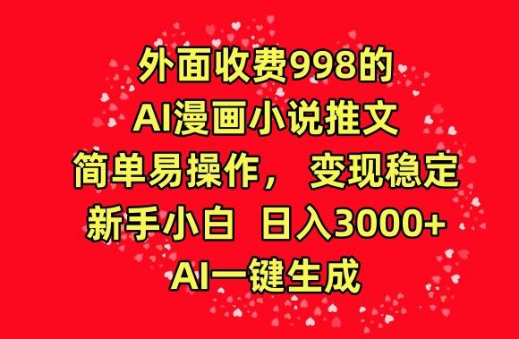 外面收费998的AI漫画小说推文，简单易操作，变现稳定，新手小白日入3000+，AI一键生成【揭秘】-青禾学社