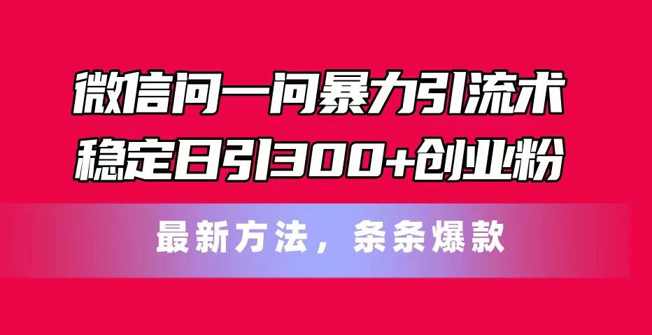 微信问一问暴力引流术,稳定日引300+创业粉,最新方法,条条爆款-青禾学社
