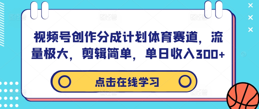 视频号创作分成计划体育赛道,流量极大,剪辑简单,单日收入300+-青禾学社