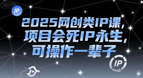 2025网创类IP课,项目会死IP永生,可操作一辈子-青禾学社