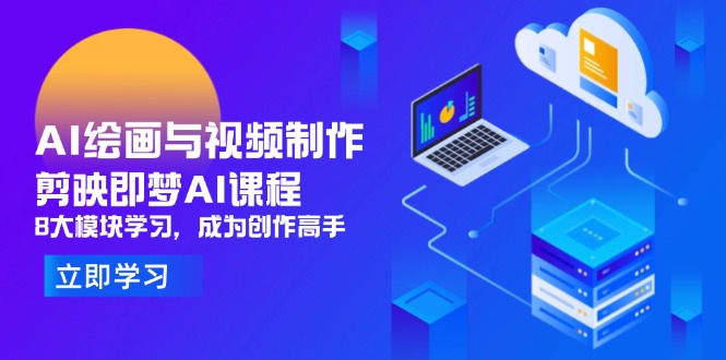 AI绘画与视频制作,剪映即梦AI课程,8大模块学习,成为创作高手-青禾学社