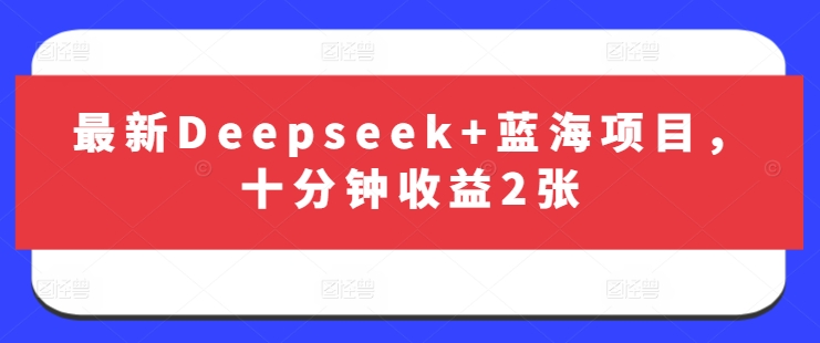 最新Deepseek+蓝海项目,十分钟收益2张-青禾学社