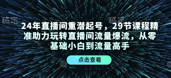 24年直播间重潜起号，29节课程精准助力玩转直播间流量爆流，从零基础小白到流量高手-青禾学社