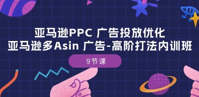 亚马逊PPC 广告投放优化:亚马逊多Asin 广告-高阶打法内训班-9节课-青禾学社
