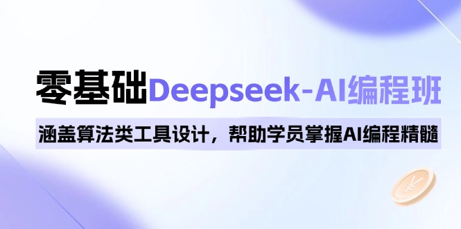 0基础Deepseek-AI编程班,涵盖算法类工具设计,帮助学员掌握AI编程精髓-青禾学社