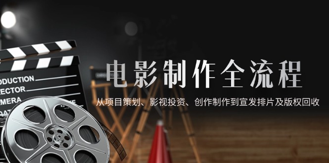 电影制作全流程,从项目策划、影视投资、创作制作到宣发排片及版权回收-青禾学社