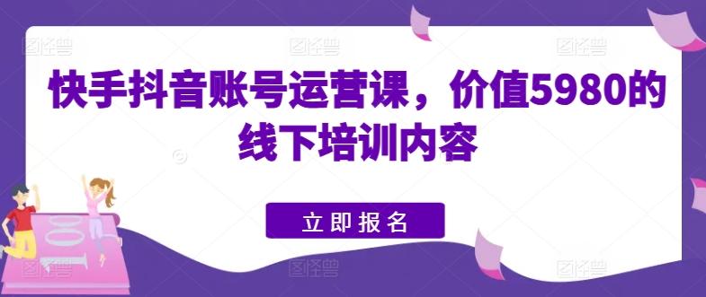 快手抖音账号运营课,价值5980的线下培训内容-青禾学社