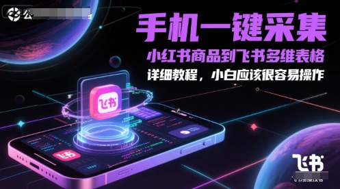 手机一键采集小红书商品到飞书多维表格,详细教程,小白应该很容易操作-青禾学社