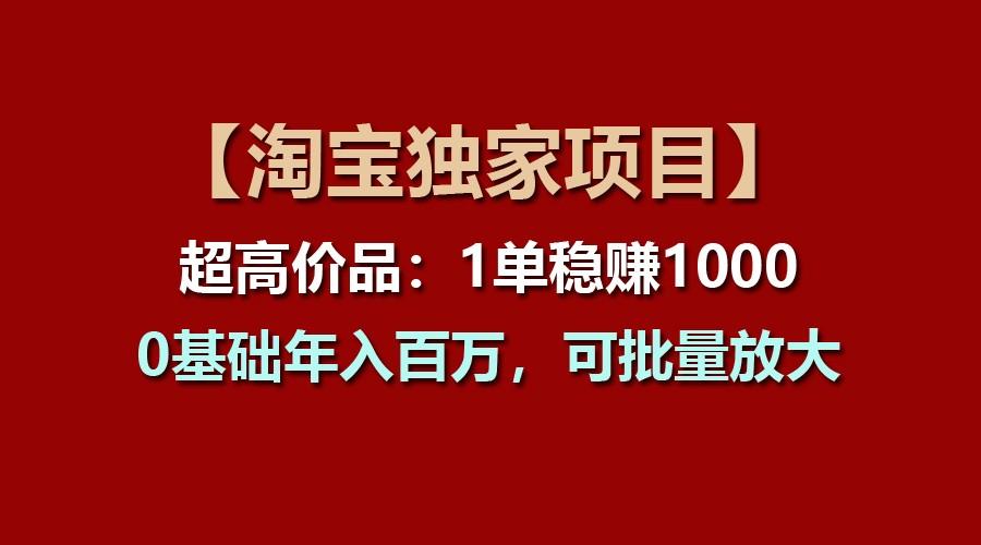 【淘宝独家项目】超高价品：1单稳赚1000多，0基础年入百万，可批量放大-青禾学社