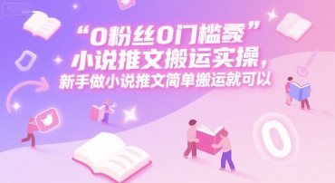 0 粉丝0门槛小说推文搬运实操,新手做小说推文简单搬运就可以-青禾学社