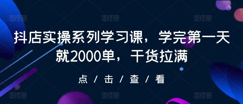 抖店实操系列学习课,学完第一天就2000单,干货拉满-青禾学社
