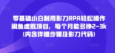 零基础小白利用影刀RPA轻松操作闲鱼虚拟项目，每个月能多挣2-3k(内含详细步骤及影刀代码)-青禾学社