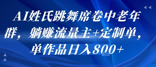 AI姓氏跳舞席卷中老年群，躺挣流量主+定制单，单作品日入8张-青禾学社