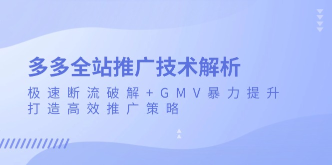 多多全站推广技术解析：极速断流破解+GMV暴力提升，打造高效推广策略-青禾学社