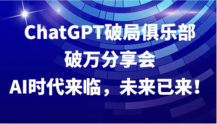 ChatGPT破局俱乐部破万分享会,AI时代来临,未来已来!-青禾学社
