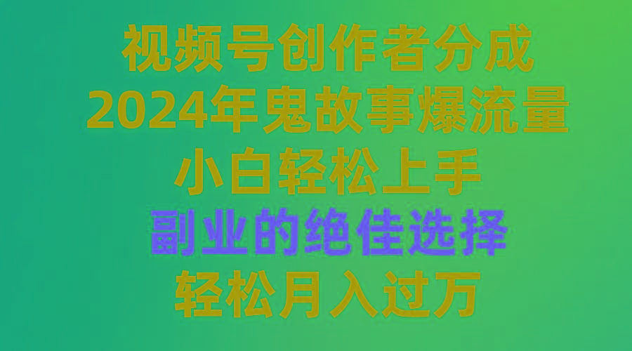 (9385期)视频号创作者分成，2024年鬼故事爆流量，小白轻松上手，副业的绝佳选择…-青禾学社