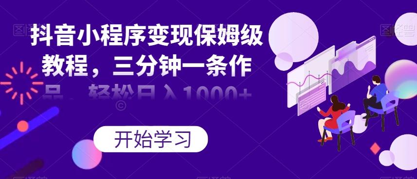 抖音小程序变现保姆级教程,三分钟一条作品,轻松日入1000+【揭秘】-青禾学社