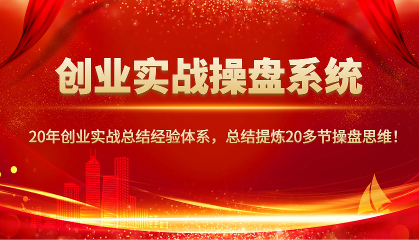 创业实战操盘系统,20年创业实战总结经验体系,总结提炼20多节操盘思维!-青禾学社