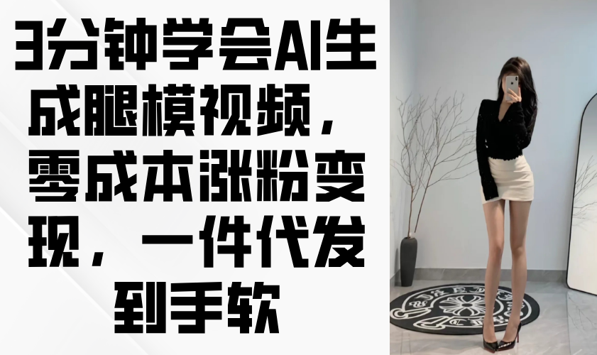 3分钟学会AI生成腿模视频,零成本涨粉变现,一件代发到手软-青禾学社